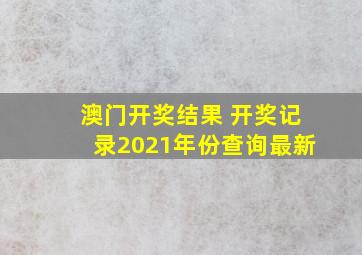 澳门开奖结果 开奖记录2021年份查询最新